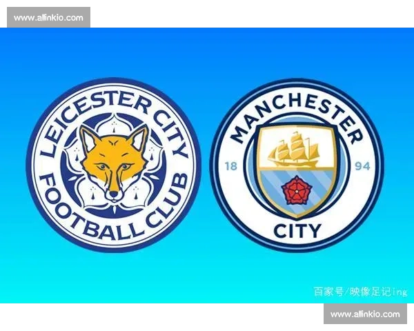 曼城对阵莱斯特城焦点战前瞻蓝月亮冲击联赛关键胜利走势分析